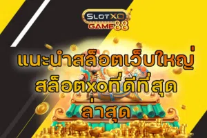 แนะนำสล็อตเว็บใหญ่ สล็อตxo ที่ดีที่สุดล่าสุด