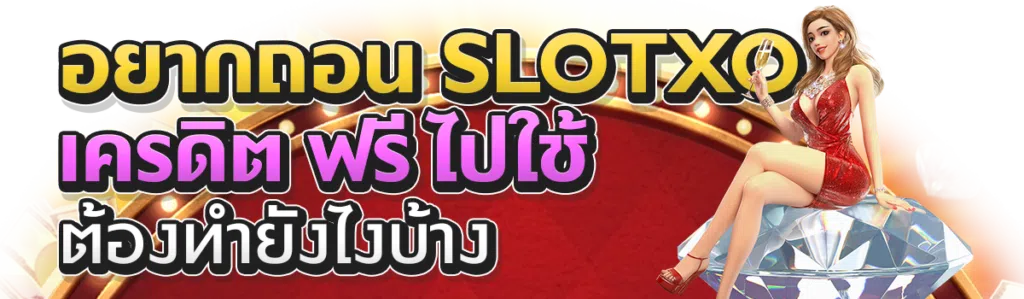 อยากถอน Slotxo เครดิตฟรี ไปใช้ต้องทำยังไงบ้าง