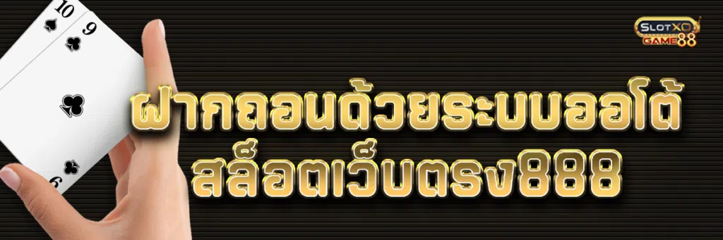 ฝากถอนด้วยระบบออโต้ของ สล็อตเว็บตรง888