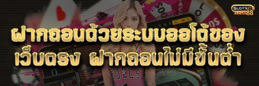 ฝากถอนด้วยระบบออโต้ของ เว็บตรง ฝาก ถอน ไม่มี ขั้นต่ำ