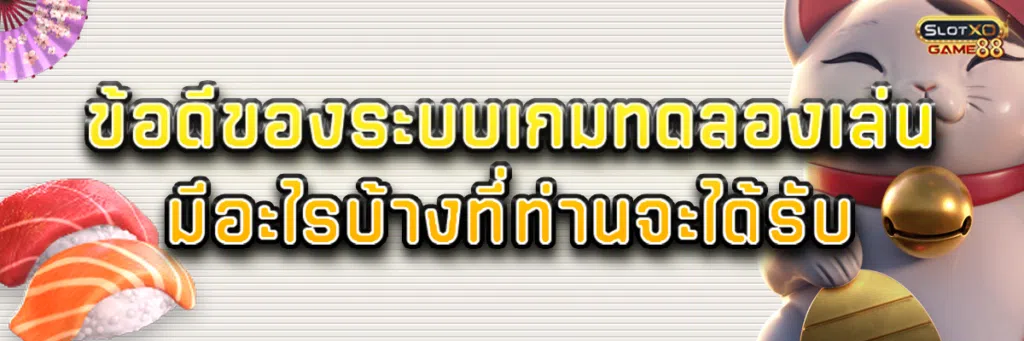 ข้อดีของระบบเกม ทดลองเล่น มีอะไรบ้างที่ท่านจะได้รับ