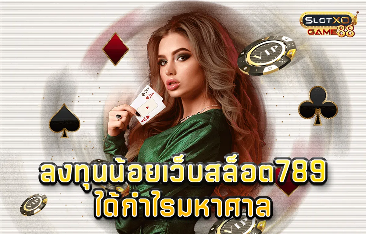 ลงทุนน้อย เว็บ สล็อต 789 ได้กำไรมหาศาล