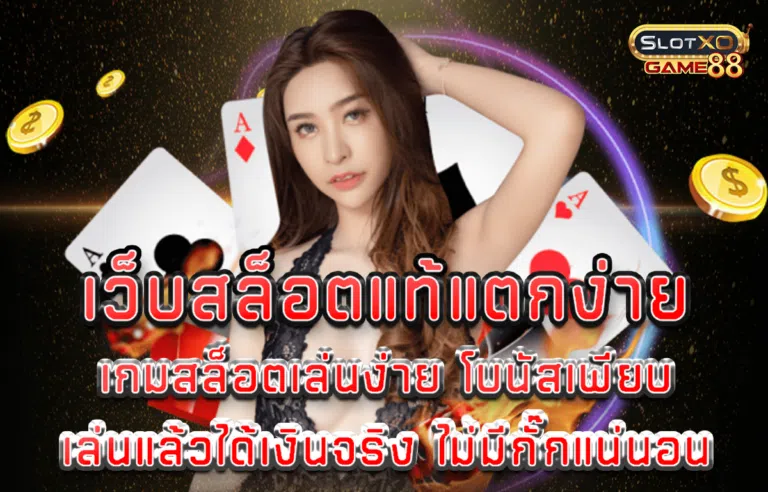 เว็บสล็อตแท้แตกง่าย เกมสล็อต เล่นง่าย โบนัสเพียบ เล่นแล้วได้เงินจริง ไม่มีกั๊กแน่นอน