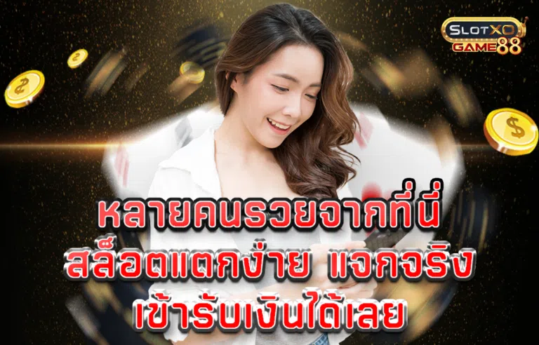 หลายคนรวยจากที่นี่ สล็อตแตกง่าย แจกจริง เข้ารับเงินได้เลย
