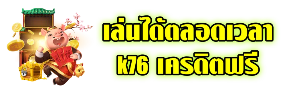 เล่นได้ตลอดเวลา K76 เครดิตฟรี