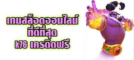 เกมสล็อตออนไลน์ที่ดีที่สุด K76 เครดิตฟรี