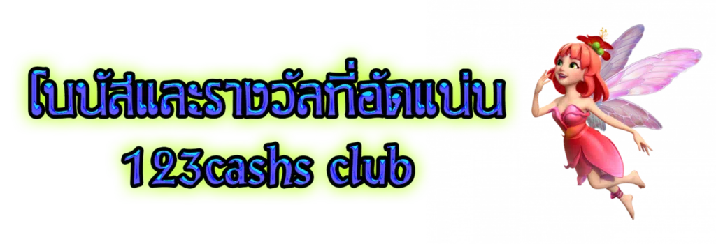 โบนัสและรางวัลที่อัดแน่น 123Cashs club