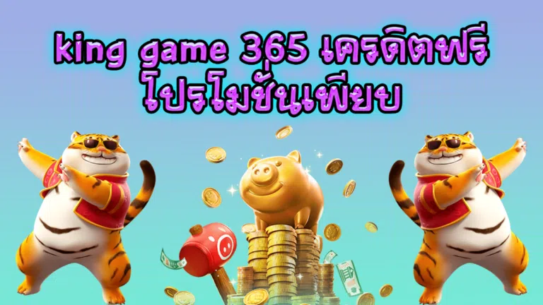 king game 365 เครดิตฟรี โปรโมชั่นเพียบ