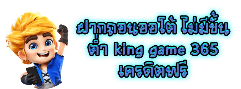 ฝากถอนออโต้ ไม่มีขั้นต่ำ king game 365 เครดิตฟรี