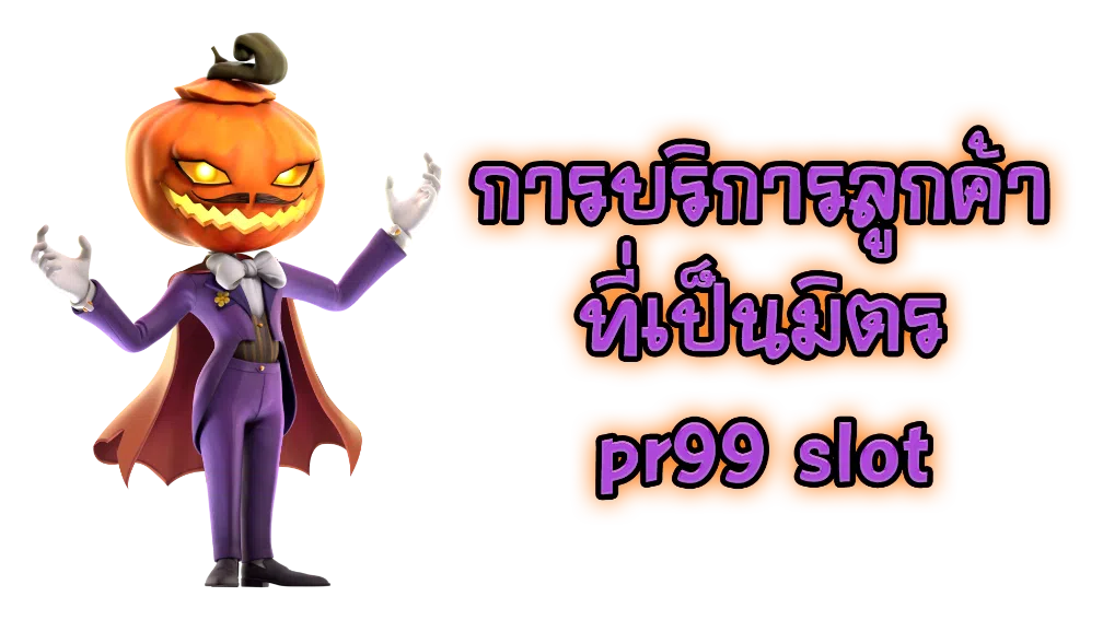 การบริการลูกค้าที่เป็นมิตร pr99 slot
