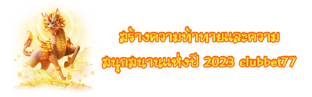 สร้างความท้าทายและความสนุกสนานแห่งปี 2023 Clubbet77